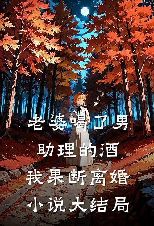 老婆喝了男助理的酒,我果断离婚大结局免费阅读