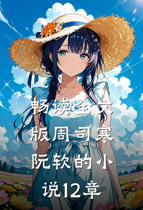 畅读全文版周司寒阮软的小说12章