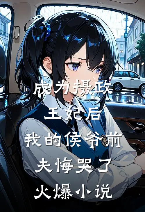 成为摄政王妃后,我的侯爷前夫悔哭了火爆免费阅读