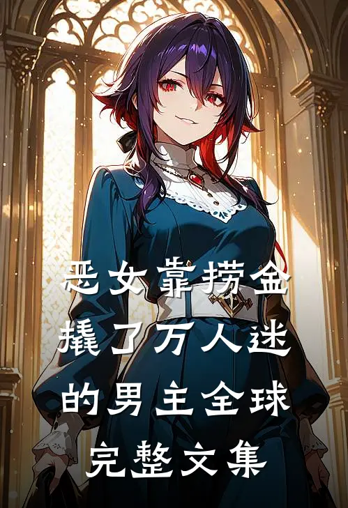 恶女靠捞金，撬了万人迷的男主全球完整文集