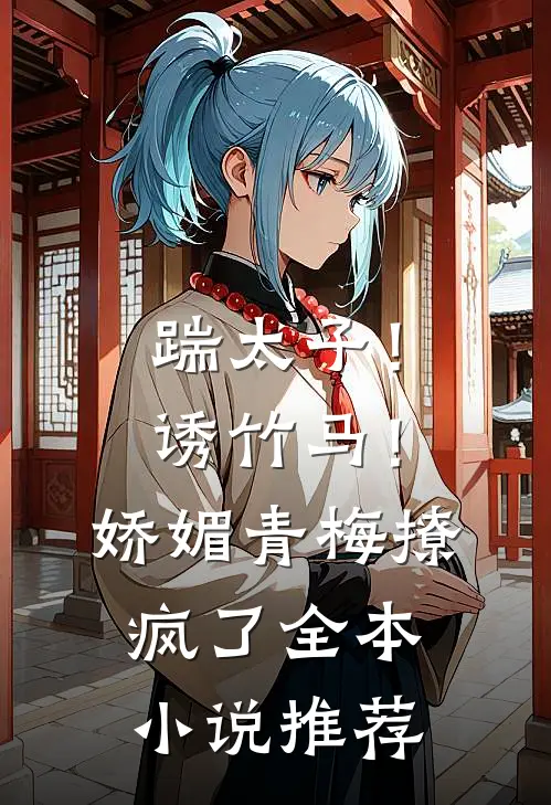 踹太子!诱竹马!娇媚青梅撩疯了全本推荐免费阅读