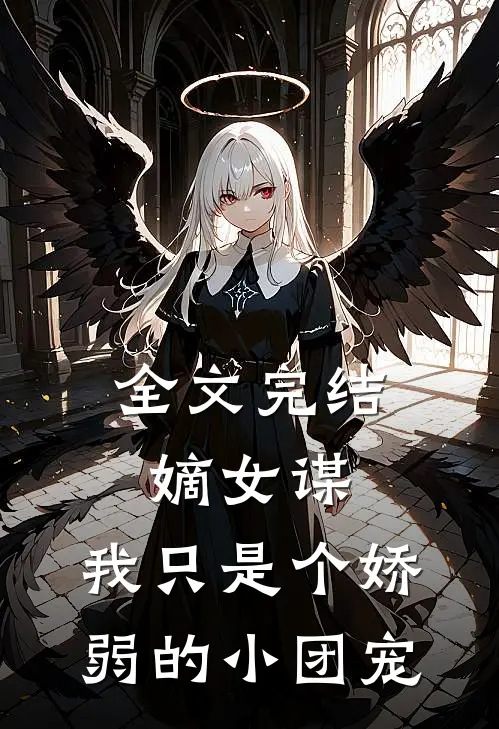 全文完结嫡女谋我只是个娇弱的小团宠免费阅读