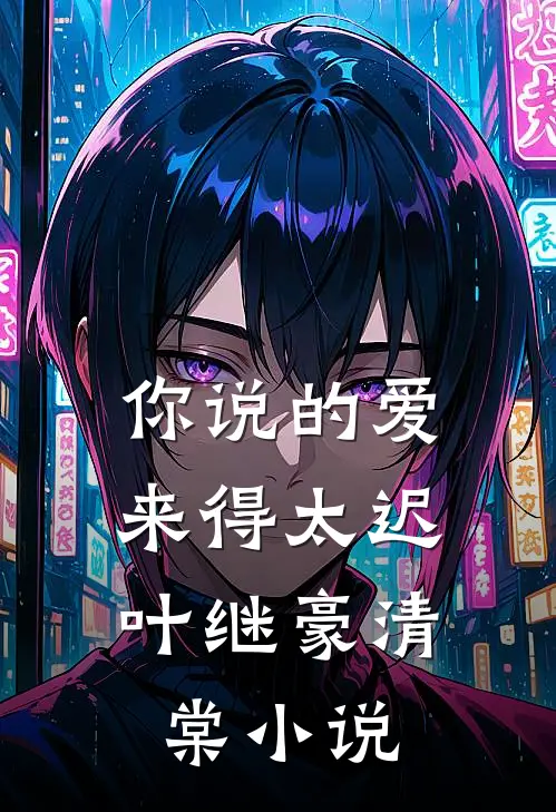你说的爱,来得太迟叶继豪清棠免费阅读