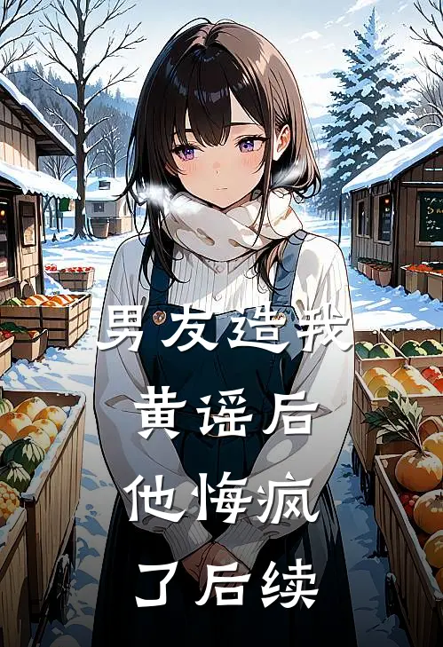 男友造我黄谣后,他悔疯了后续
