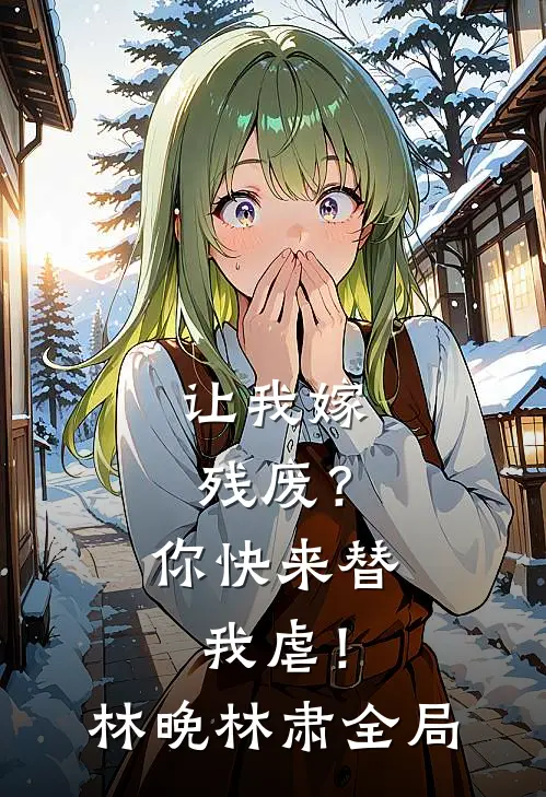 让我嫁残废？你快来替我虐！林晚林肃全局