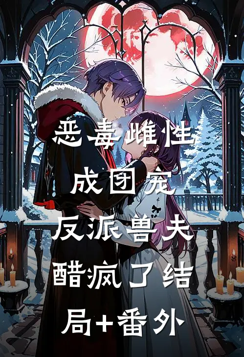 恶毒雌性成团宠，反派兽夫醋疯了结局+番外