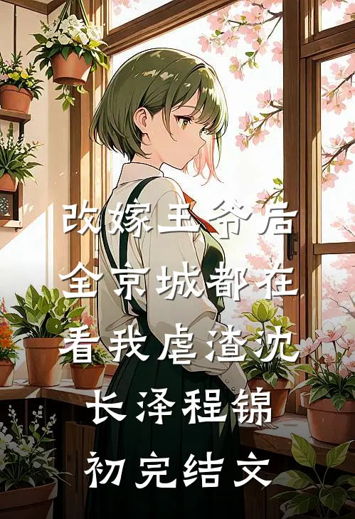改嫁王爷后，全京城都在看我虐渣沈长泽程锦初完结文