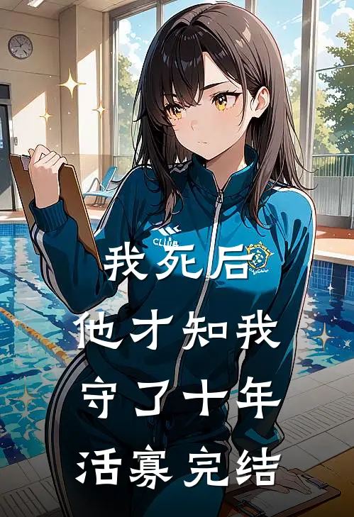 我死后,他才知我守了十年活寡完结