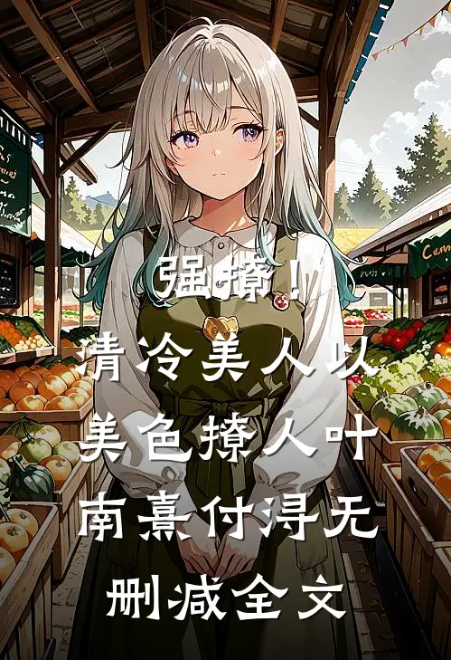强撩！清冷美人以美色撩人叶南熹付浔无删减全文