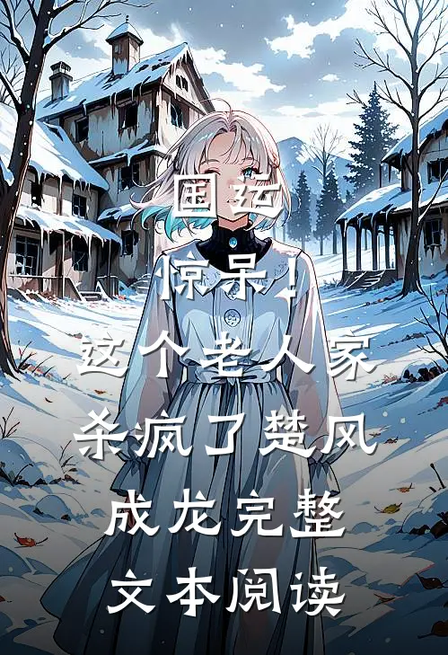 国运：惊呆！这个老人家杀疯了楚风成龙完整文本阅读