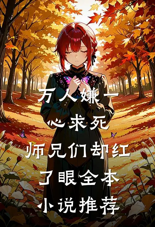 万人嫌一心求死,师兄们却红了眼全本推荐免费阅读