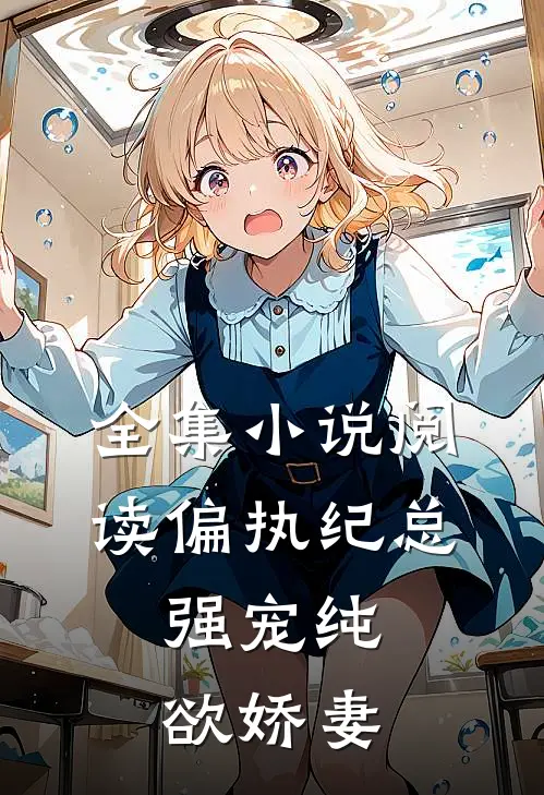 全集小说阅读偏执纪总，强宠纯欲娇妻