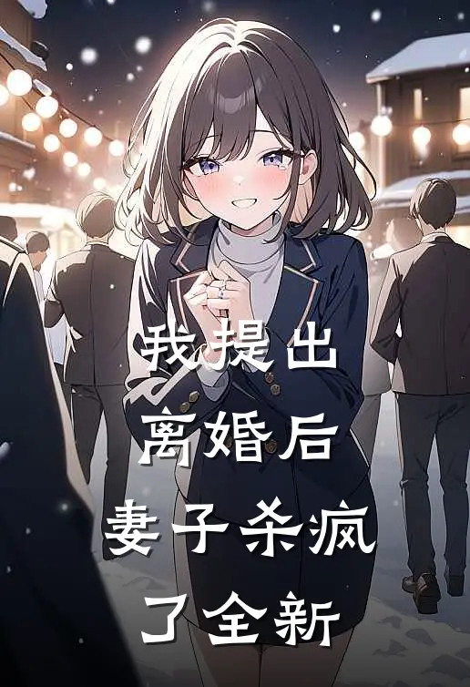 我提出离婚后,妻子杀疯了全新