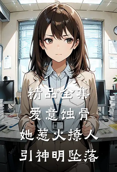 精品全集爱意蚀骨：她惹火撩人，引神明坠落