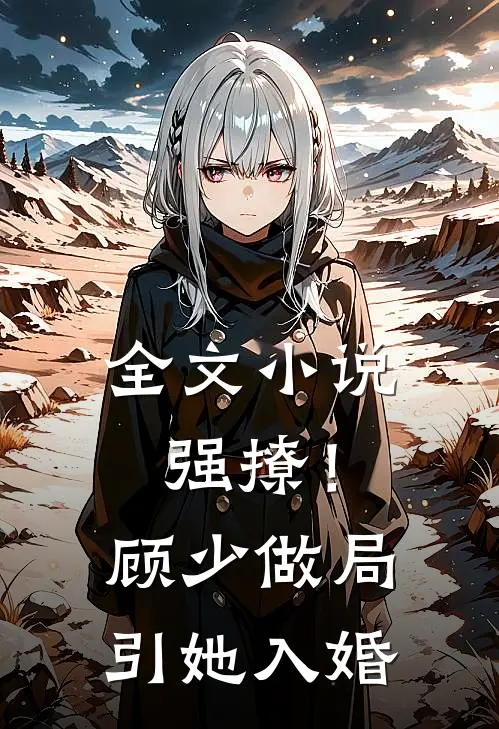 全文强撩!顾少做局引她入婚百度
