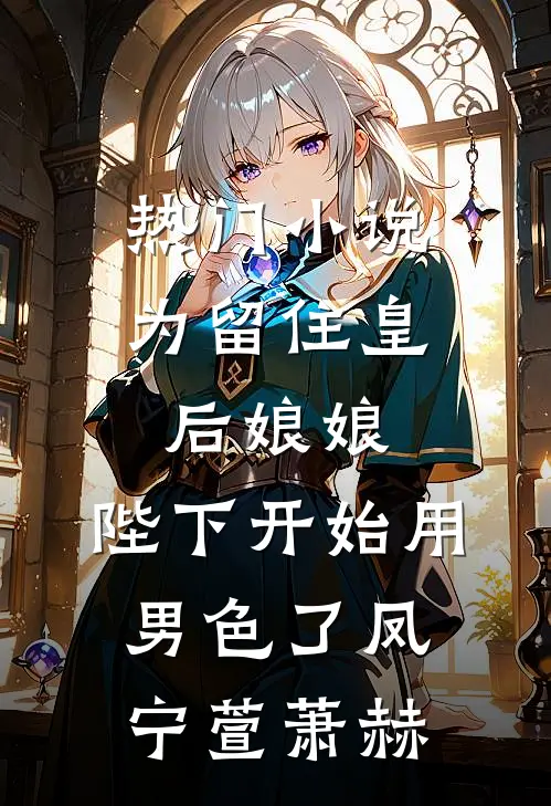 热门小说为留住皇后娘娘，陛下开始用男色了凤宁萱萧赫