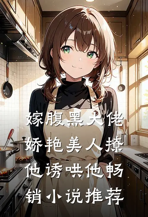 嫁腹黑大佬,娇艳美人撩他诱哄他畅销推荐免费阅读