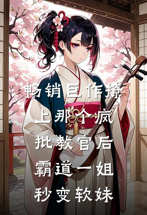 畅销巨作撩上那个疯批教官后，霸道一姐秒变软妹