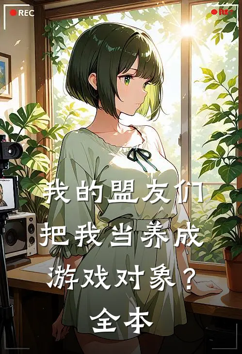 我的盟友们,把我当养成游戏对象?全本免费阅读