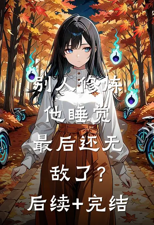 别人修炼他睡觉，最后还无敌了？后续+完结