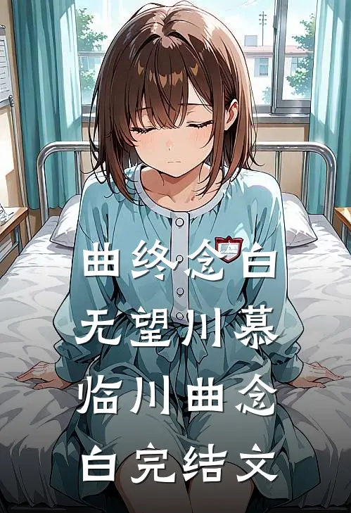曲终念白无望川慕临川曲念白完结文