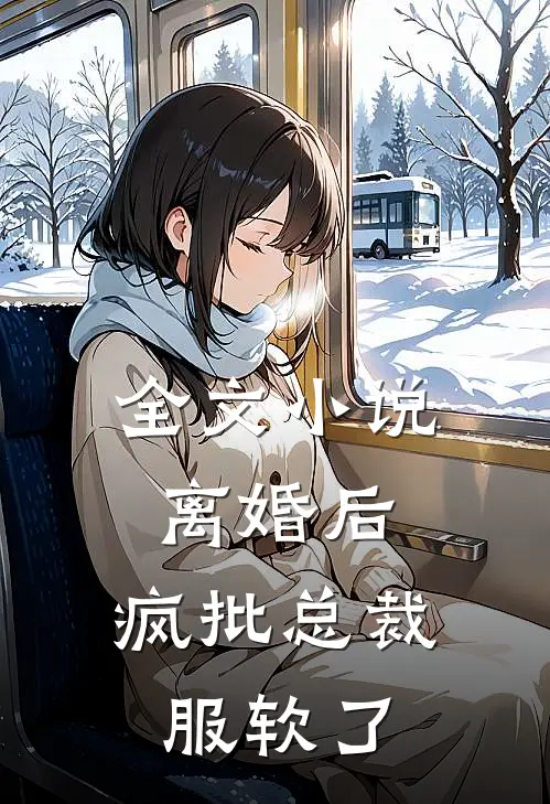 全文小说离婚后，疯批总裁服软了