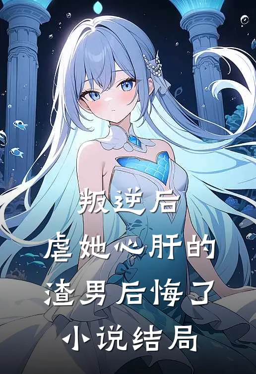叛逆后,虐她心肝的渣男后悔了结局怎么样