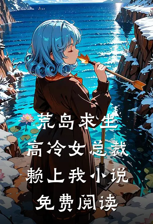 荒岛求生高冷女总裁赖上我免费阅读全文