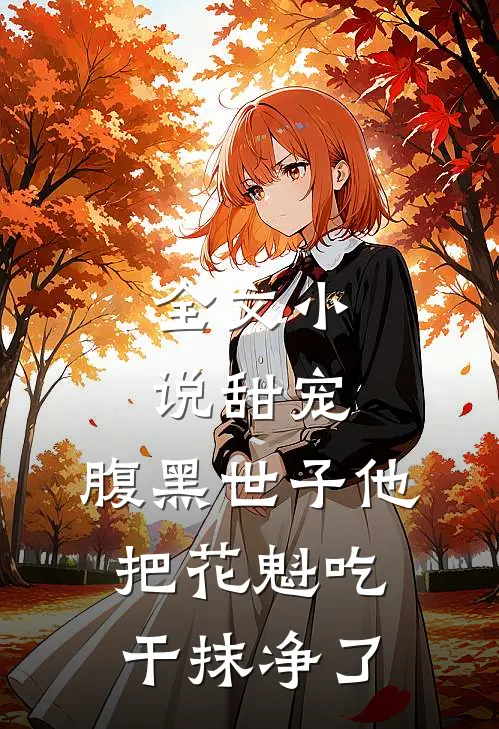全文小说甜宠：腹黑世子他把花魁吃干抹净了