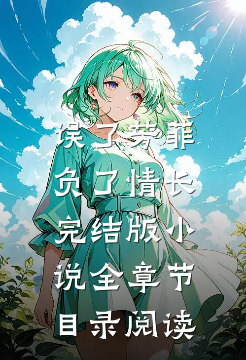 误了芳菲，负了情长完结版小说全章节目录阅读