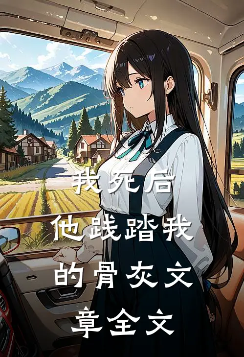 我死后,他践踏我的骨灰文章全文在线阅读