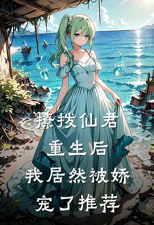 撩拨仙君重生后,我居然被娇宠了推荐