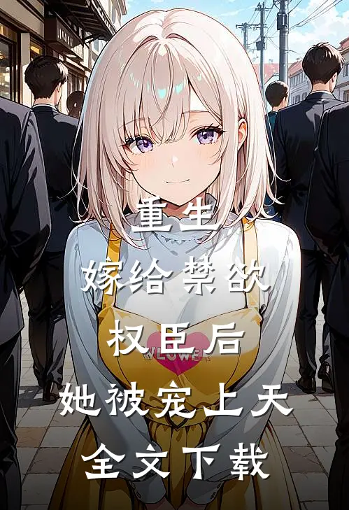 重生嫁给禁欲权臣后,她被宠上天全文阅读