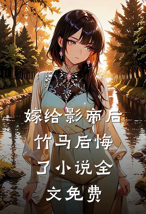嫁给影帝后,竹马后悔了全文免费