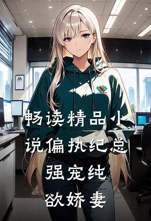 畅读精品小说偏执纪总，强宠纯欲娇妻