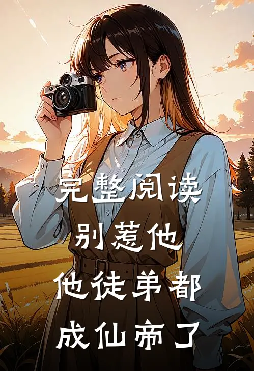 完整阅读别惹他,他徒弟都成仙帝了
